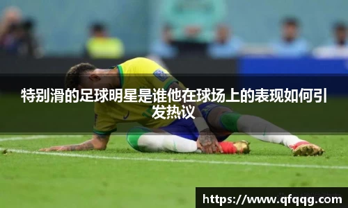 特别滑的足球明星是谁他在球场上的表现如何引发热议
