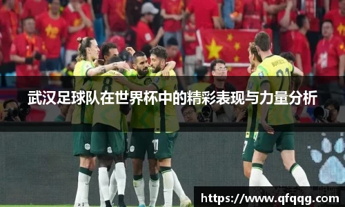 武汉足球队在世界杯中的精彩表现与力量分析