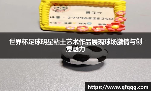 世界杯足球明星粘土艺术作品展现球场激情与创意魅力