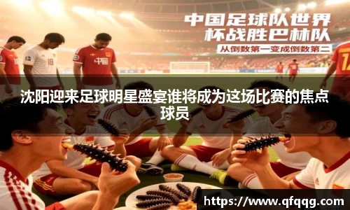 沈阳迎来足球明星盛宴谁将成为这场比赛的焦点球员