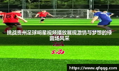 挑战贵州足球明星视频播放展现激情与梦想的绿茵场风采