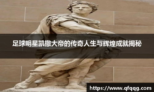 足球明星凯撒大帝的传奇人生与辉煌成就揭秘